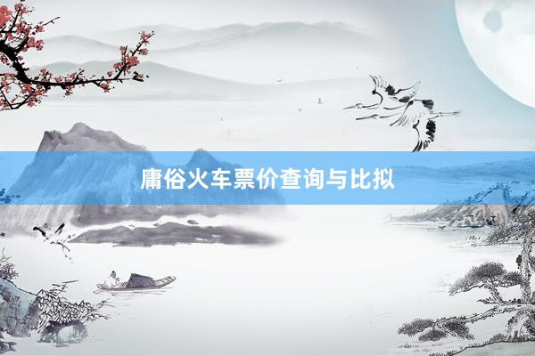 庸俗火车票价查询与比拟