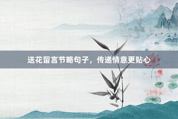 送花留言节略句子，传递情意更贴心