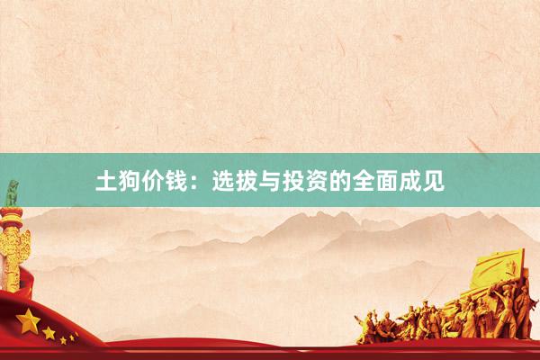 土狗价钱:选拔与投资的全面成见