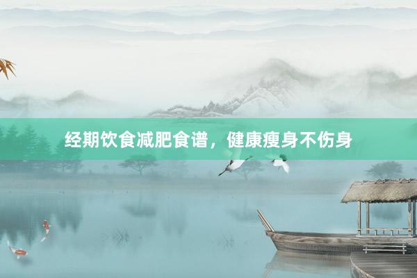 经期饮食减肥食谱，健康瘦身不伤身