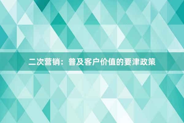 二次营销：普及客户价值的要津政策